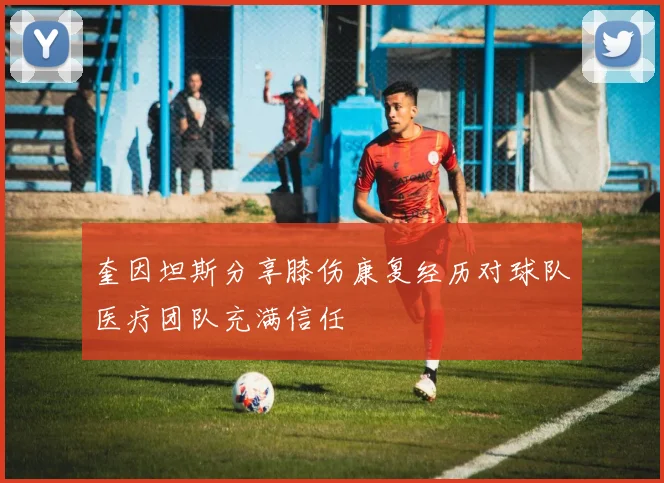 奎因坦斯分享膝伤康复经历对球队医疗团队充满信任
