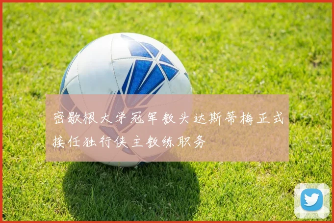 密歇根大学冠军教头达斯蒂梅正式接任独行侠主教练职务