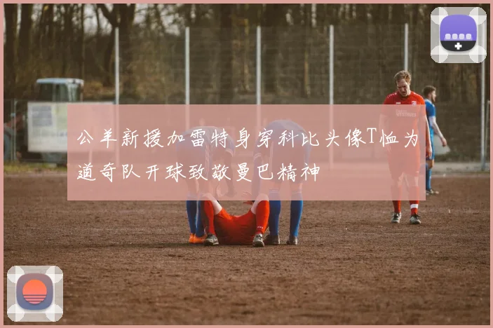 公羊新援加雷特身穿科比头像T恤为道奇队开球致敬曼巴精神