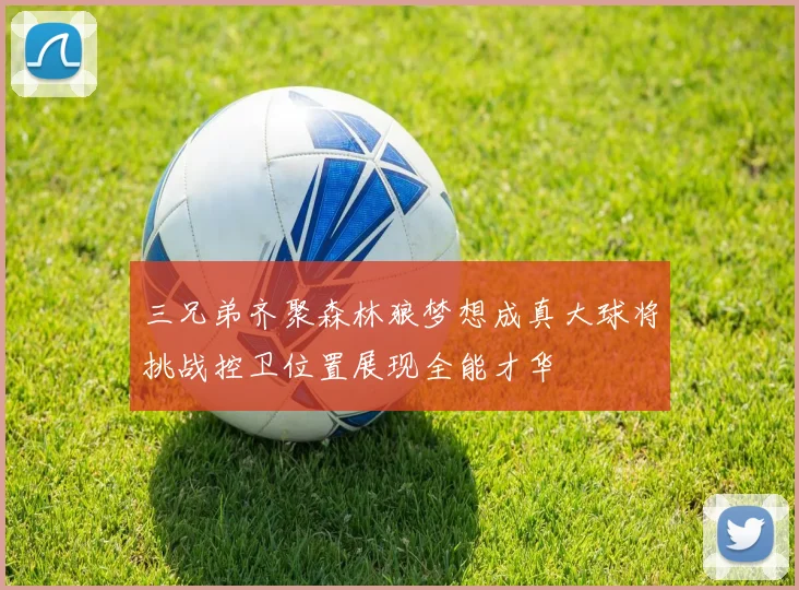 三兄弟齐聚森林狼梦想成真大球将挑战控卫位置展现全能才华