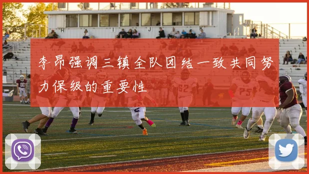 李昂强调三镇全队团结一致共同努力保级的重要性