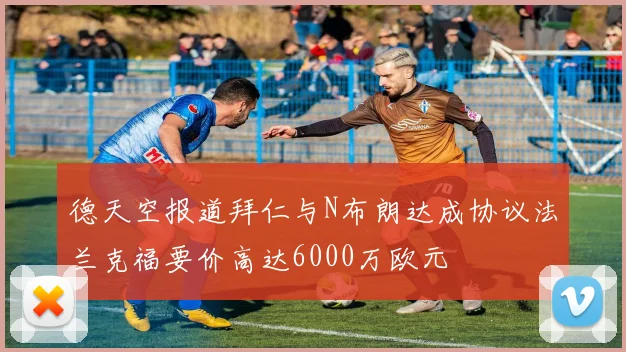 德天空报道拜仁与N布朗达成协议法兰克福要价高达6000万欧元