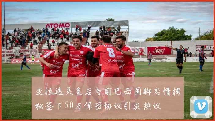 变性选美皇后与前巴西国脚恋情揭秘签下50万保密协议引发热议