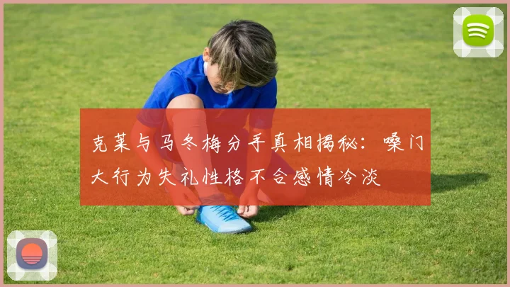克莱与马冬梅分手真相揭秘：嗓门大行为失礼性格不合感情冷淡