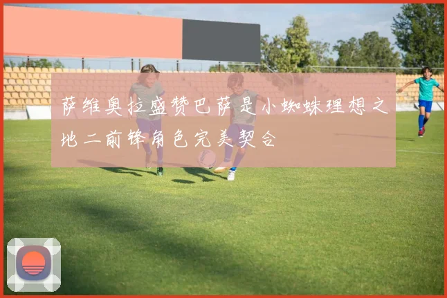 萨维奥拉盛赞巴萨是小蜘蛛理想之地二前锋角色完美契合