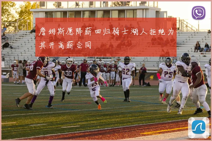 詹姆斯愿降薪回归骑士湖人拒绝为其开高薪合同