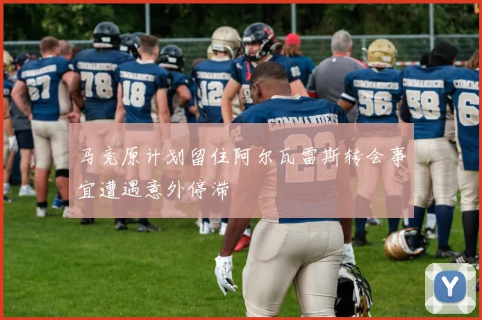 马竞原计划留住阿尔瓦雷斯转会事宜遭遇意外停滞