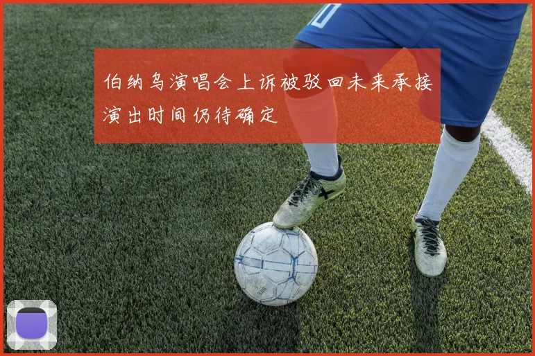 伯纳乌演唱会上诉被驳回未来承接演出时间仍待确定