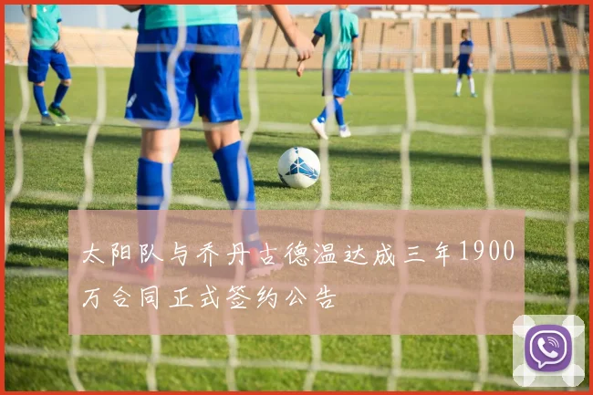 太阳队与乔丹古德温达成三年1900万合同正式签约公告