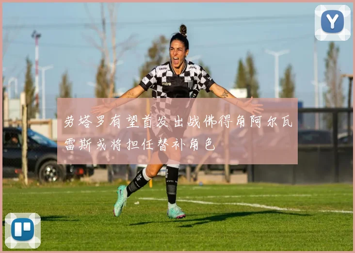 劳塔罗有望首发出战佛得角阿尔瓦雷斯或将担任替补角色