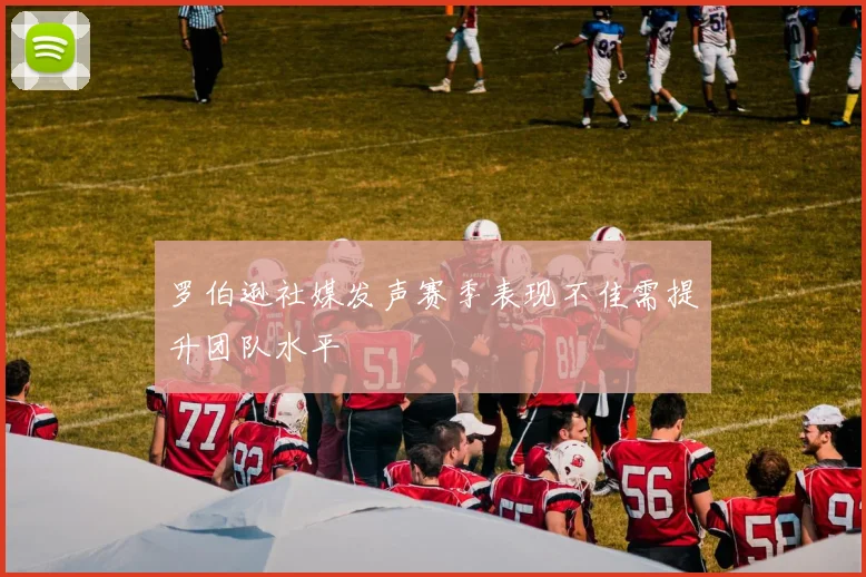罗伯逊社媒发声赛季表现不佳需提升团队水平